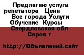 Предлагаю услуги репетитора › Цена ­ 1 000 - Все города Услуги » Обучение. Курсы   . Свердловская обл.,Серов г.